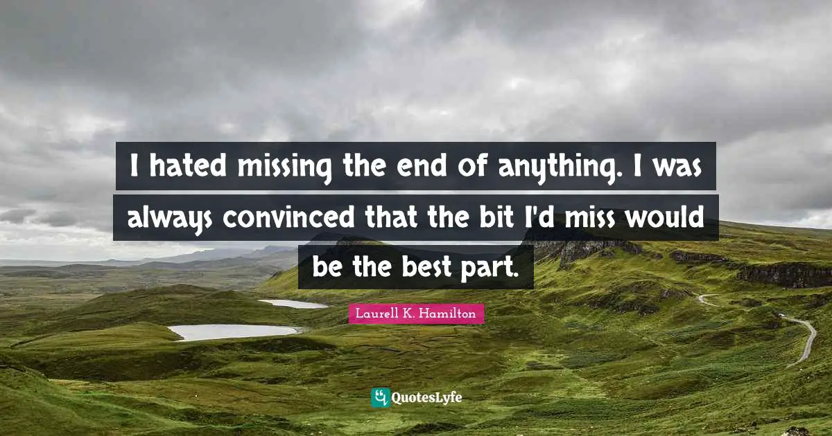 I hated missing the end of anything. I was always convinced that the bit I'd miss would be the best part.