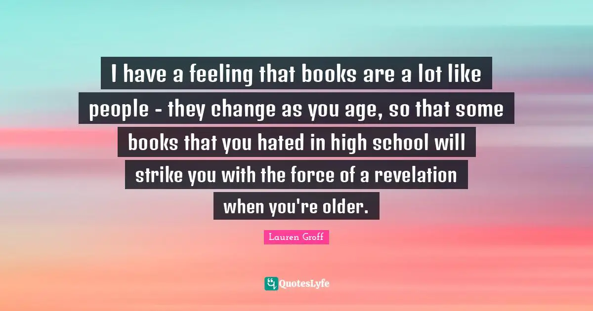 I have a feeling that books are a lot like people - they change as you age, so that some books that you hated in high school will strike you with the force of a revelation when you're older.