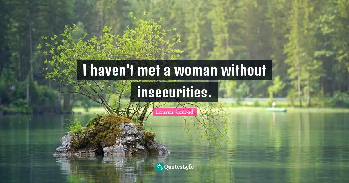 I haven't met a woman without insecurities.
