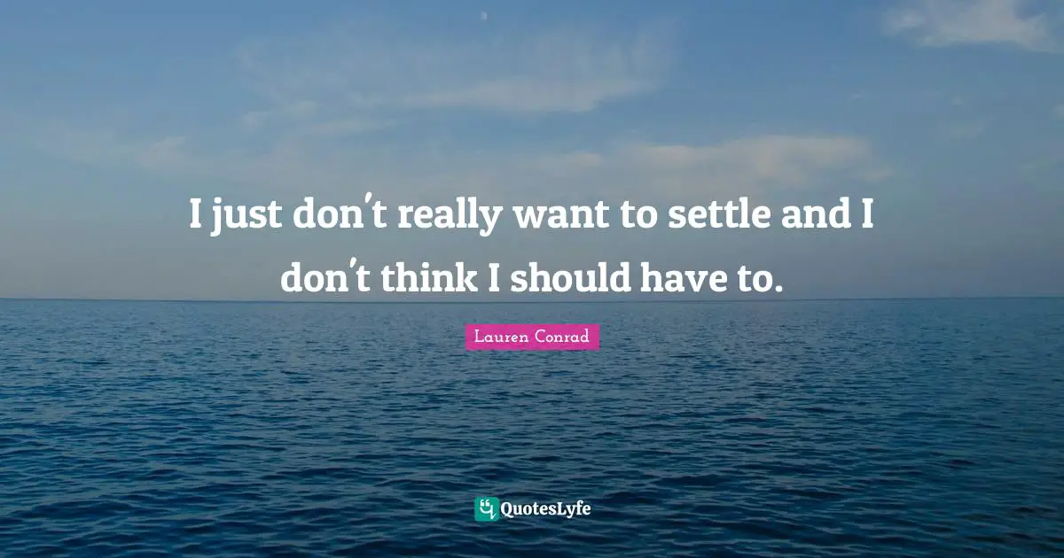 I just don't really want to settle and I don't think I should have to.