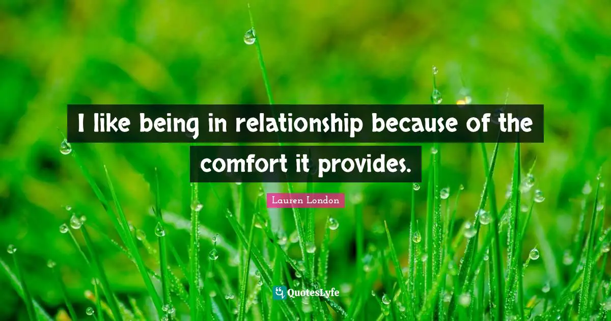 I like being in relationship because of the comfort it provides.