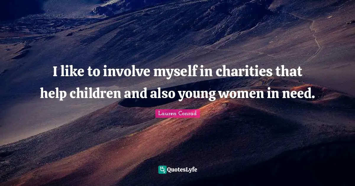 I like to involve myself in charities that help children and also young women in need.