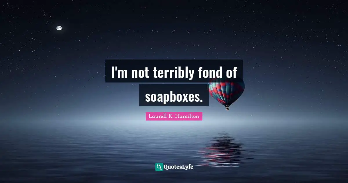 Laurell K. Hamilton Quotes: "I'm not terribly fond of soapboxes."