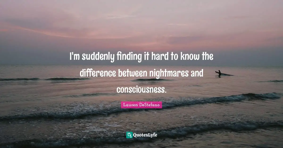 Lauren DeStefano Quotes: "I'm suddenly finding it hard to know the difference between nightmares and consciousness."