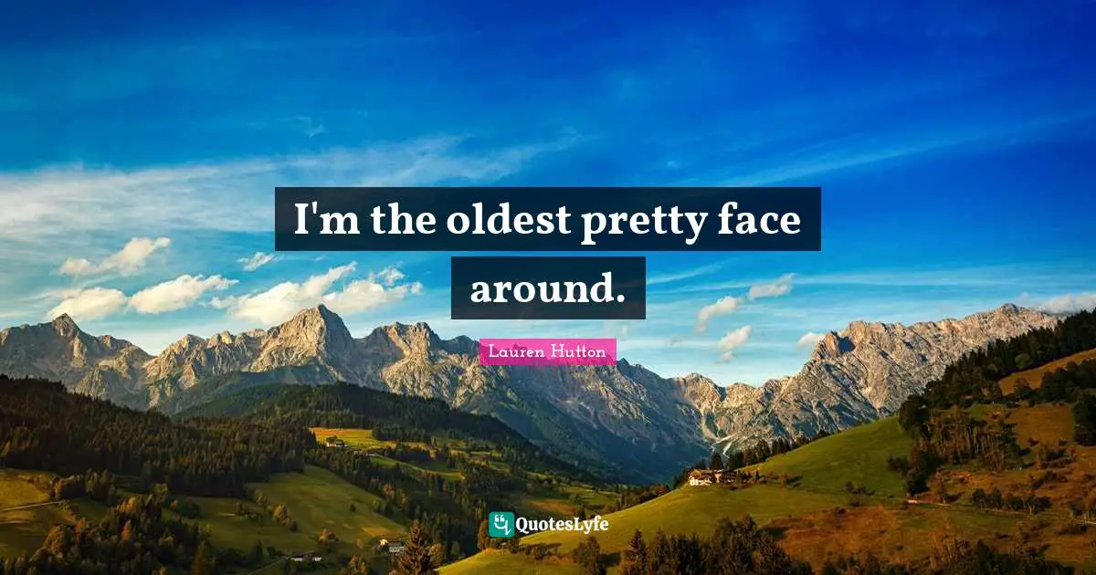 I'm the oldest pretty face around.