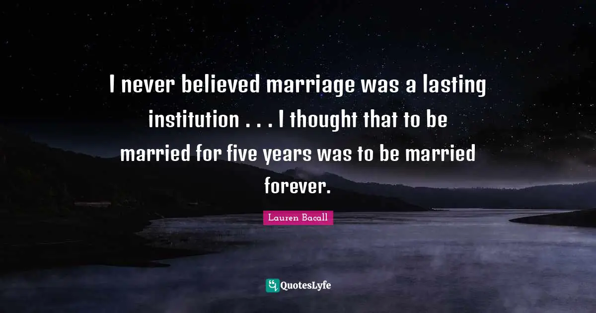 I never believed marriage was a lasting institution . . . I thought that to be married for five years was to be married forever.