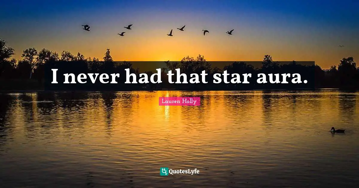 I never had that star aura.