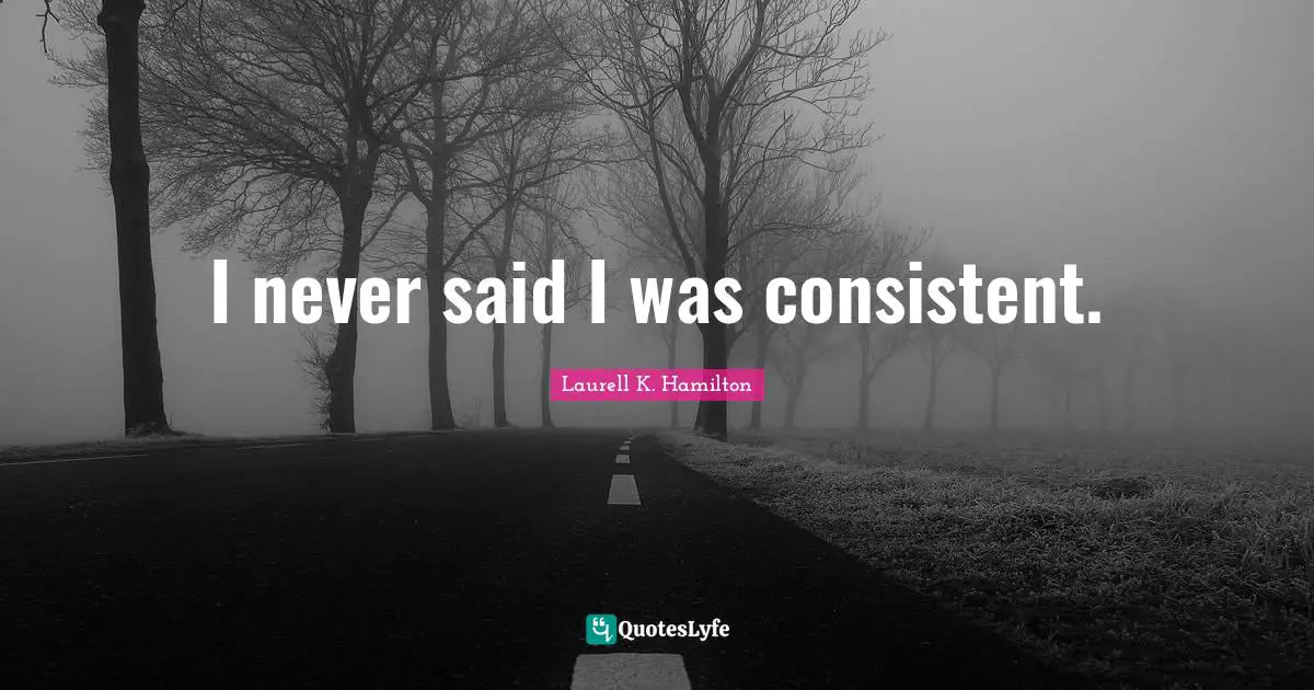 I never said I was consistent.