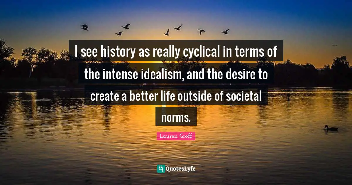 I see history as really cyclical in terms of the intense idealism, and the desire to create a better life outside of societal norms.