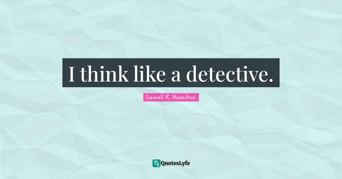 Detectives Quotes: "I think like a detective."