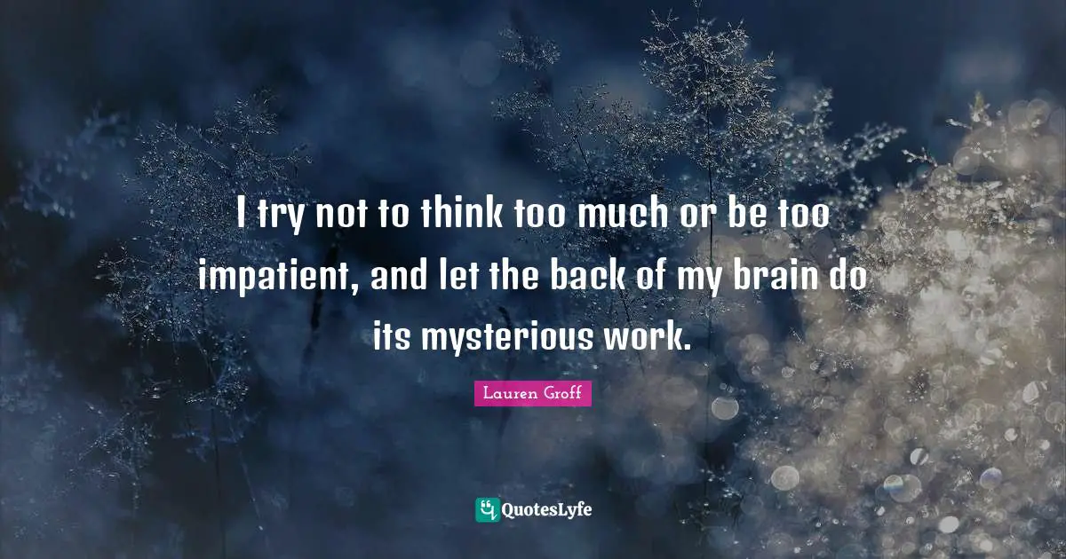 I try not to think too much or be too impatient, and let the back of my brain do its mysterious work.