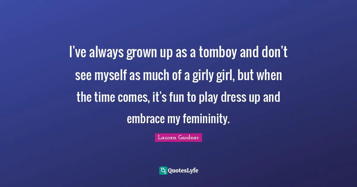 I've always grown up as a tomboy and don't see myself as much of a girly girl, but when the time comes, it's fun to play dress up and embrace my femininity.