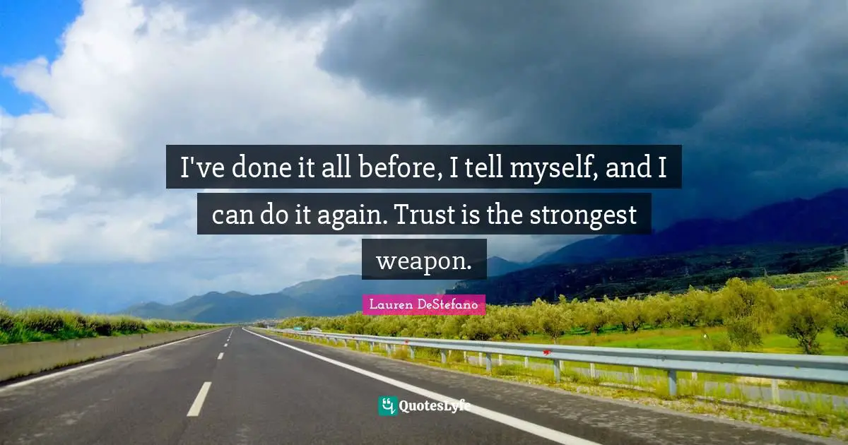 I've done it all before, I tell myself, and I can do it again. Trust is the strongest weapon.