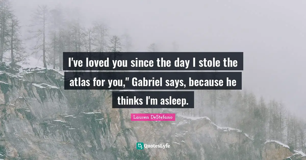 I've loved you since the day I stole the atlas for you," Gabriel says, because he thinks I'm asleep.