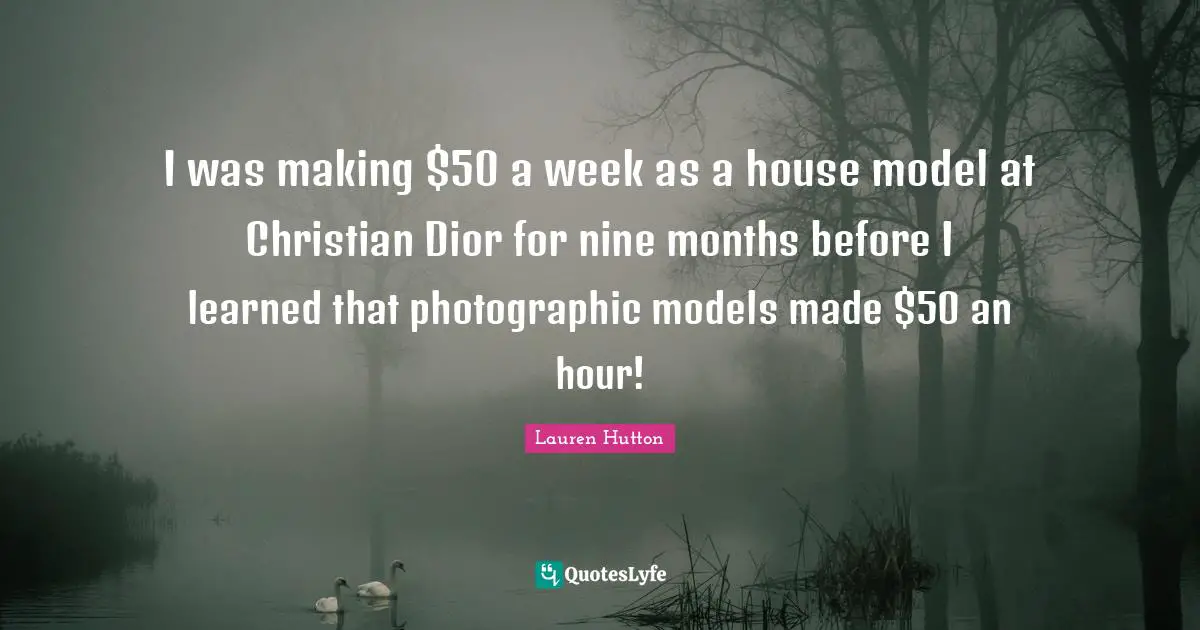 I was making $50 a week as a house model at Christian Dior for nine months before I learned that photographic models made $50 an hour!
