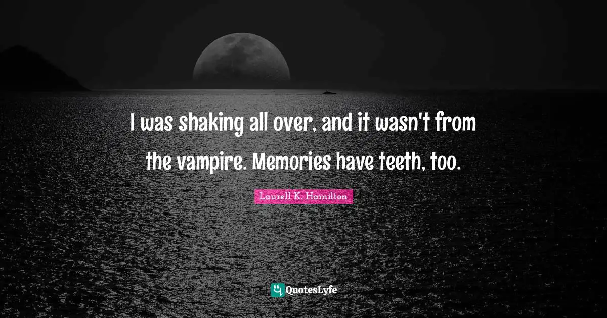 I was shaking all over, and it wasn't from the vampire. Memories have teeth, too.