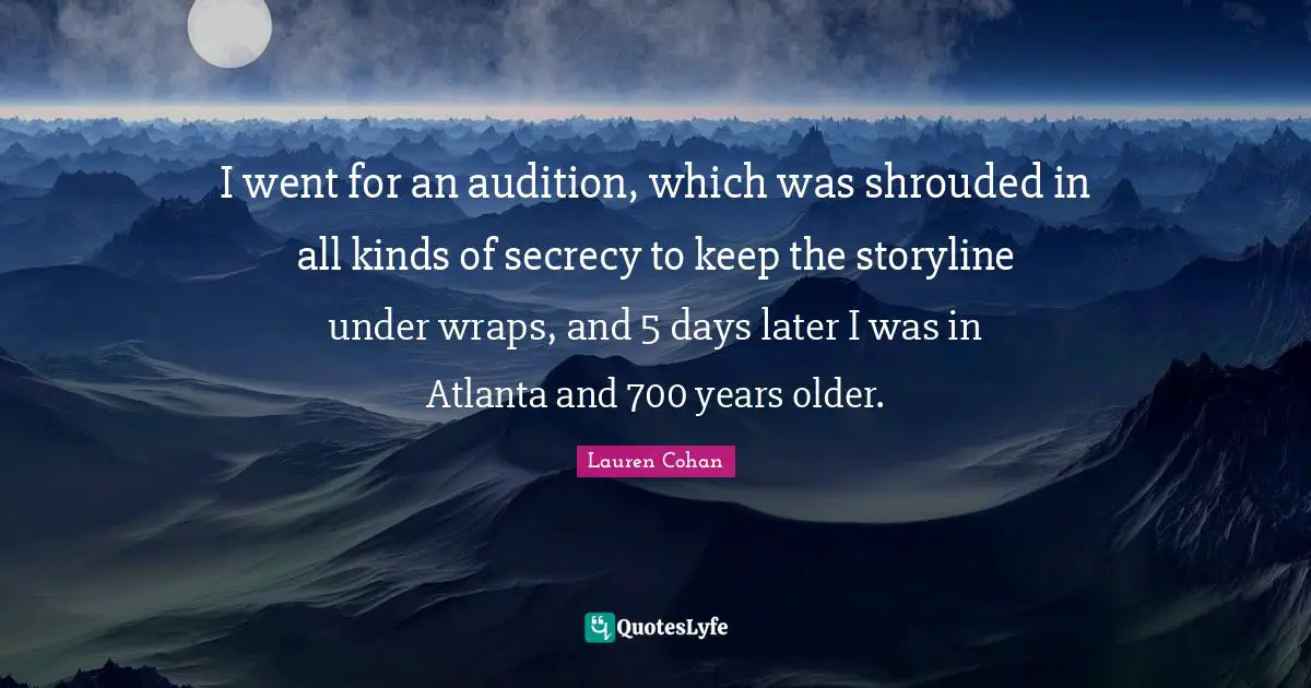 I went for an audition, which was shrouded in all kinds of secrecy to keep the storyline under wraps, and 5 days later I was in Atlanta and 700 years older.