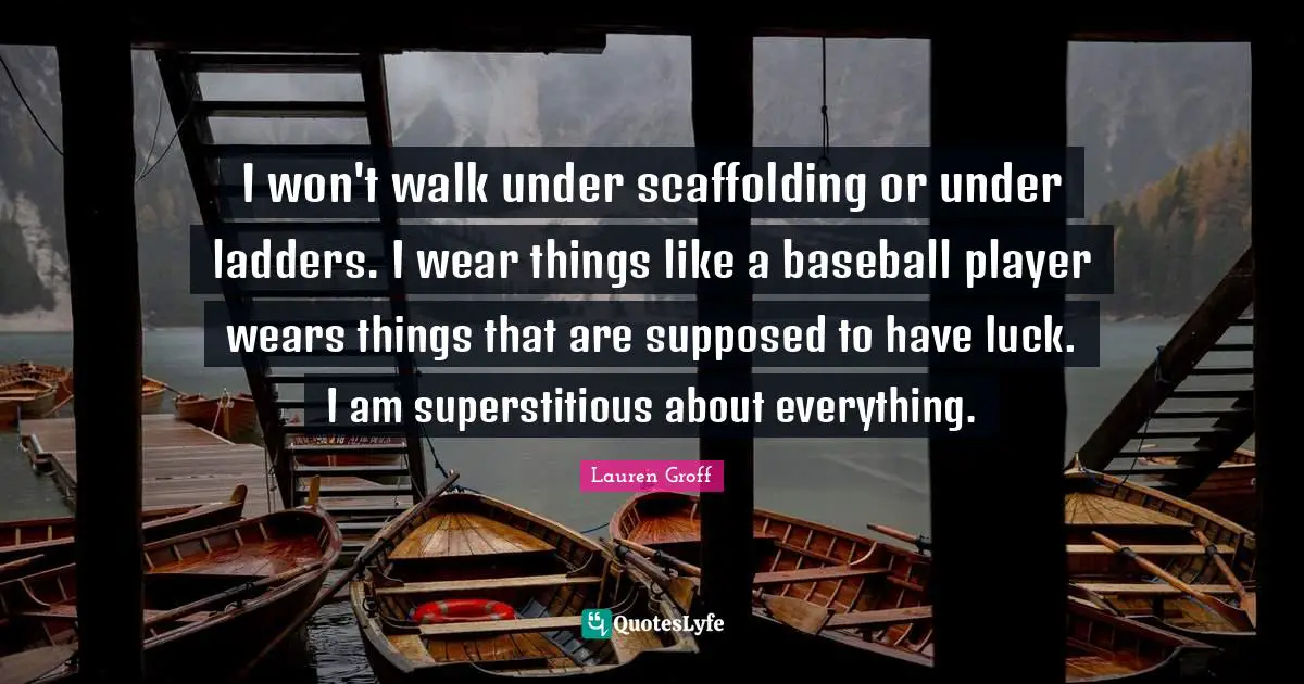 Scaffolding Quotes: "I won't walk under scaffolding or under ladders. I wear things like a baseball player wears things that are supposed to have luck. I am superstitious about everything."