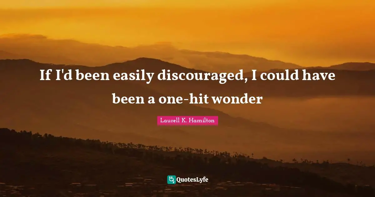 Could Have Been Quotes: "If I'd been easily discouraged, I could have been a one-hit wonder"