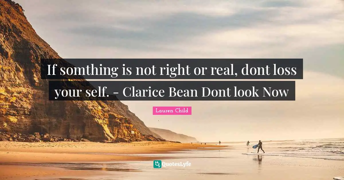 If somthing is not right or real, dont loss your self. - Clarice Bean Dont look Now