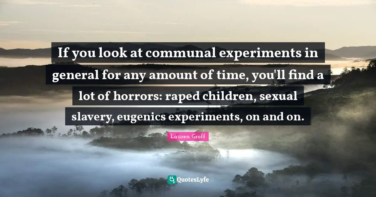 If you look at communal experiments in general for any amount of time, you'll find a lot of horrors: raped children, sexual slavery, eugenics experiments, on and on.