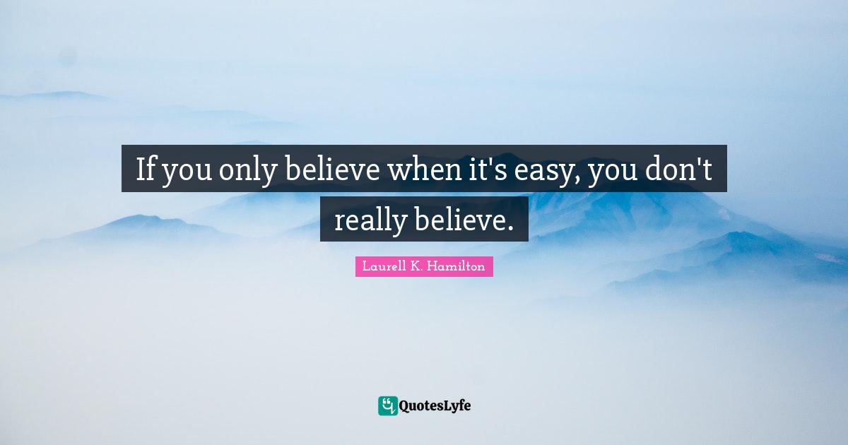 If you only believe when it's easy, you don't really believe.