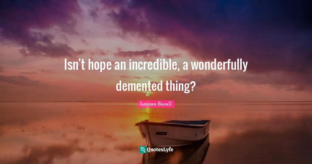 Isn't hope an incredible, a wonderfully demented thing?