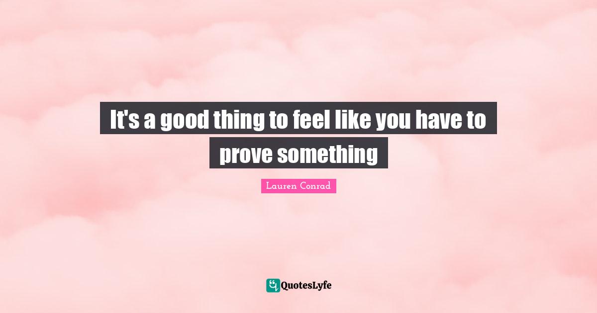 It's a good thing to feel like you have to prove something