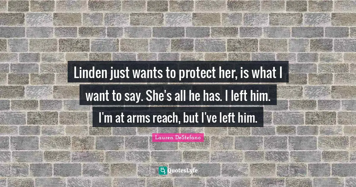 Linden just wants to protect her, is what I want to say. She's all he has. I left him. I'm at arms reach, but I've left him.