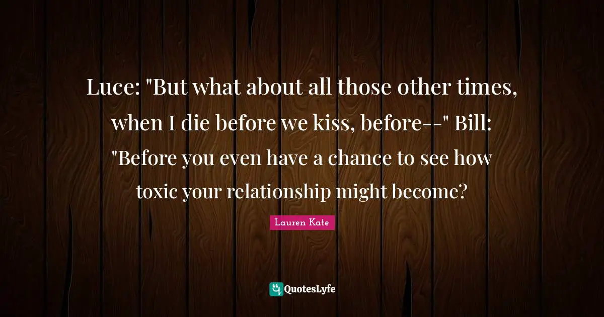 Luce: "But what about all those other times, when I die before we kiss, before--" Bill: "Before you even have a chance to see how toxic your relationship might become?