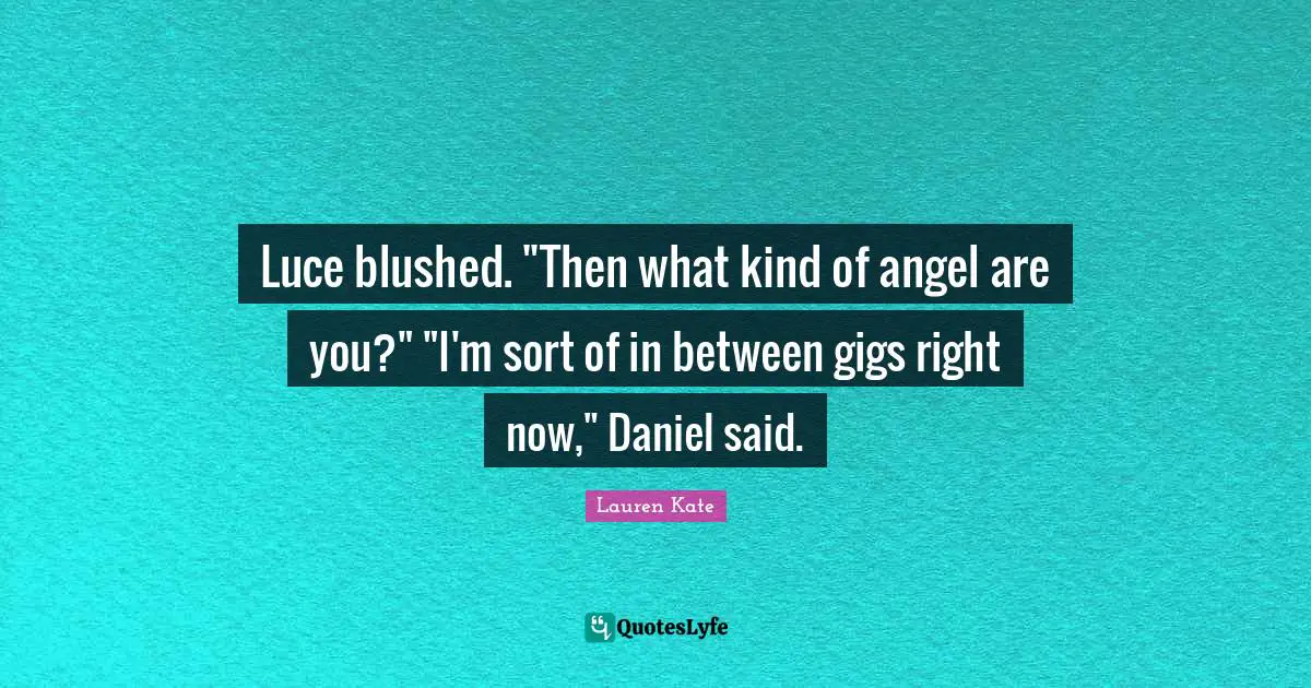 Luce blushed. "Then what kind of angel are you?" "I'm sort of in between gigs right now," Daniel said.