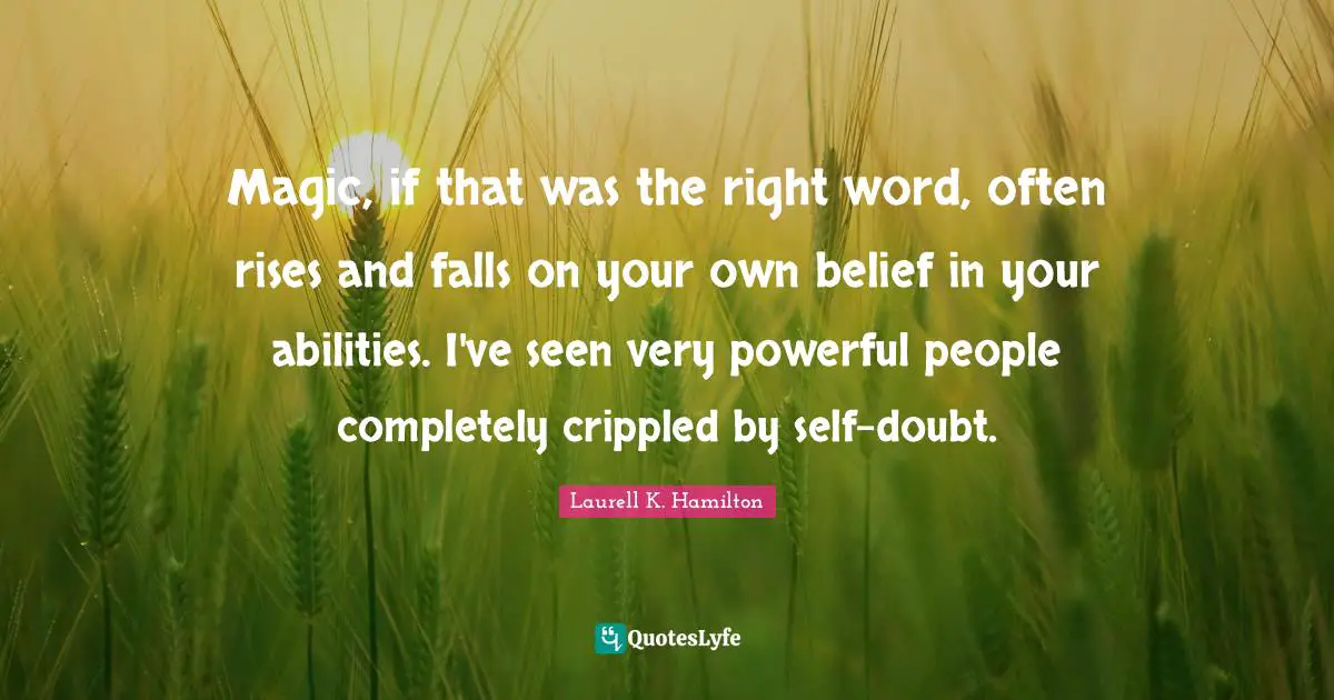 Magic, if that was the right word, often rises and falls on your own belief in your abilities. I've seen very powerful people completely crippled by self-doubt.