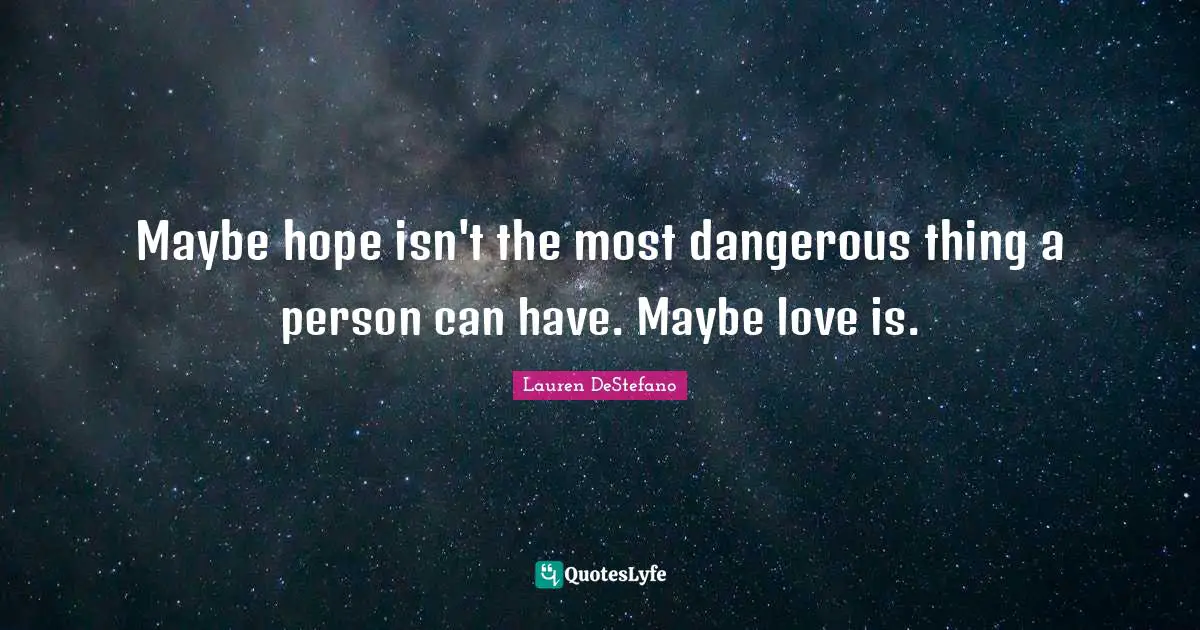 Maybe hope isn't the most dangerous thing a person can have. Maybe love is.