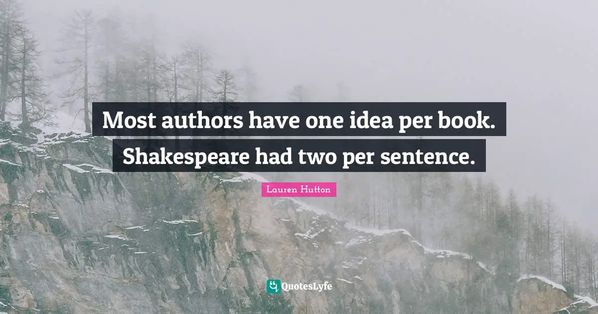 Most authors have one idea per book. Shakespeare had two per sentence.