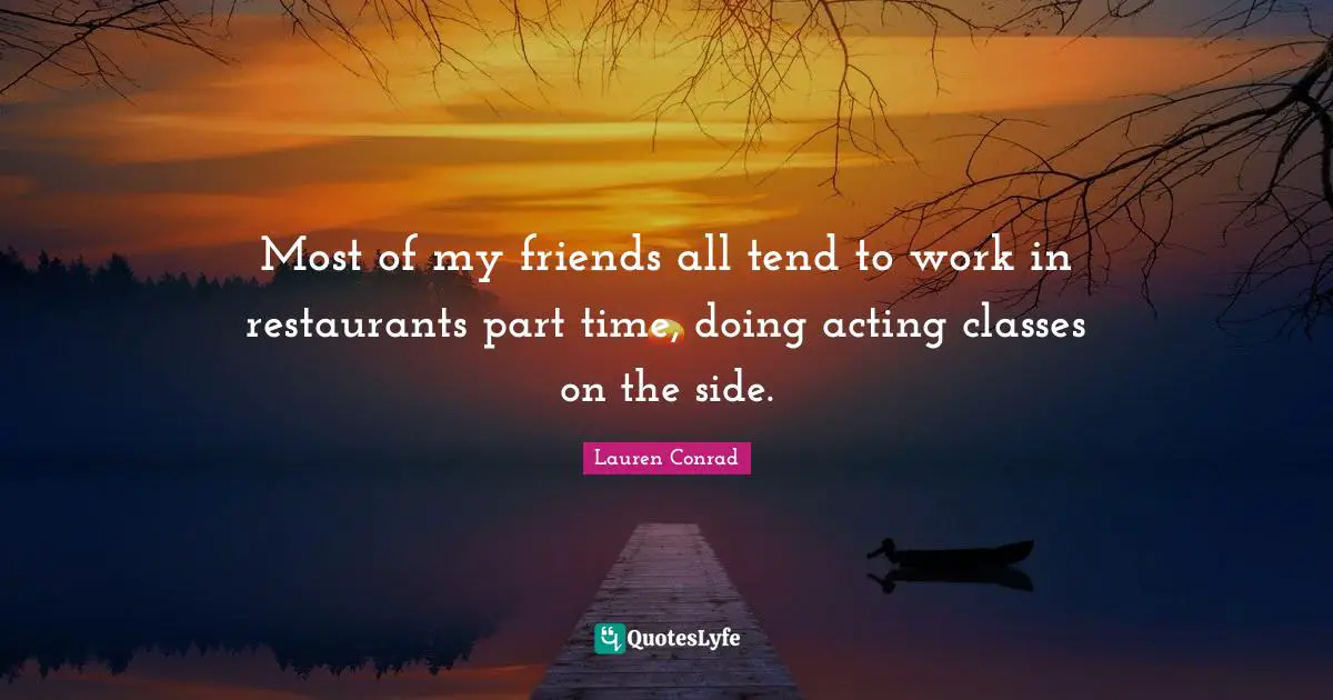Acting Classes Quotes: "Most of my friends all tend to work in restaurants part time, doing acting classes on the side."