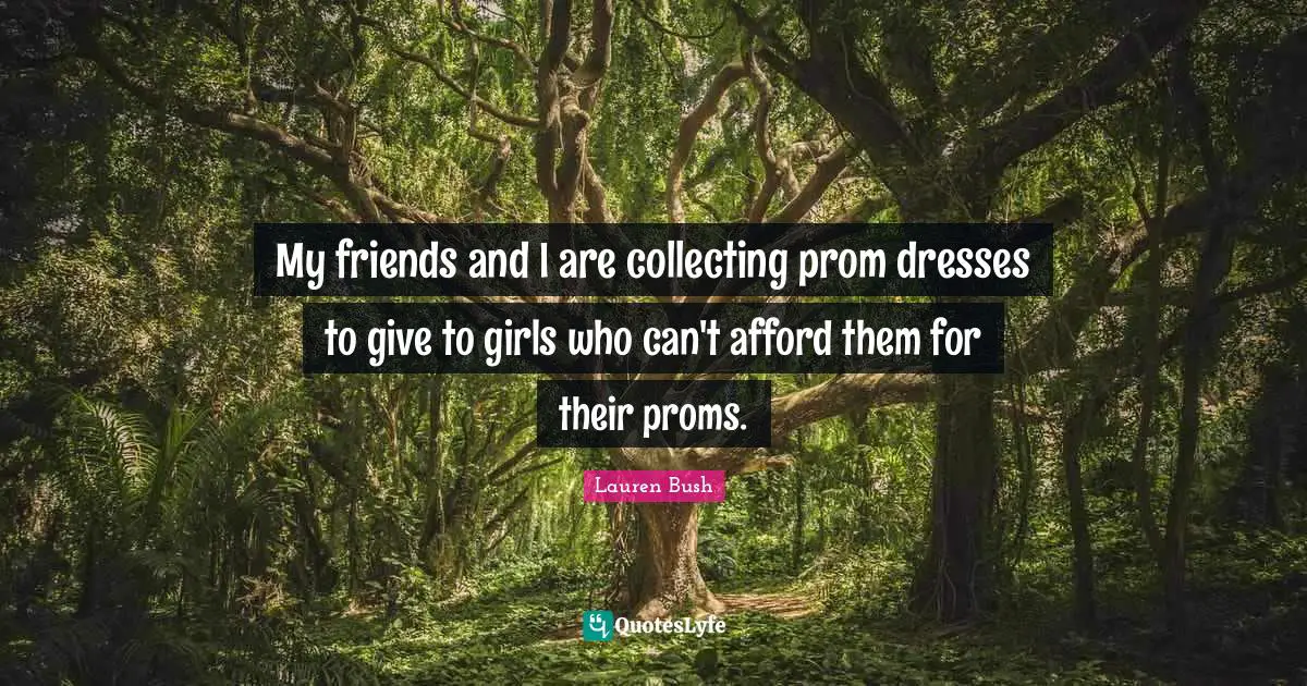 Dresses Quotes: "My friends and I are collecting prom dresses to give to girls who can't afford them for their proms."