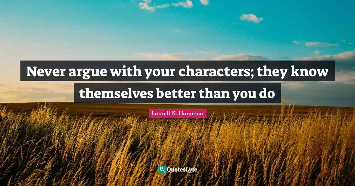 Better Than You Quotes: "Never argue with your characters; they know themselves better than you do"