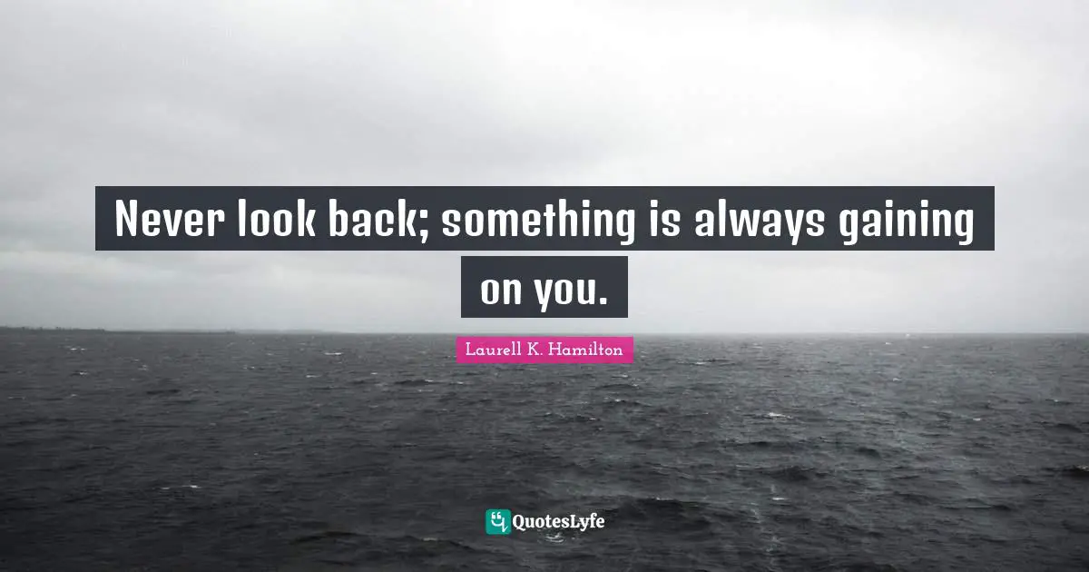 Never look back; something is always gaining on you.