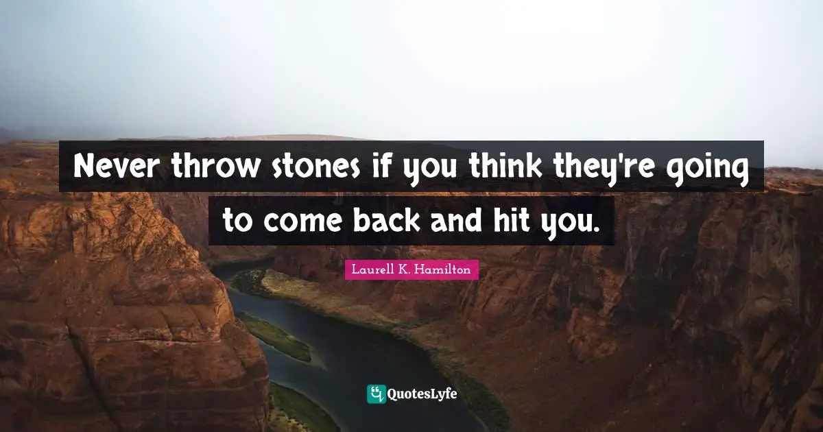 Laurell K. Hamilton Quotes: "Never throw stones if you think they're going to come back and hit you."
