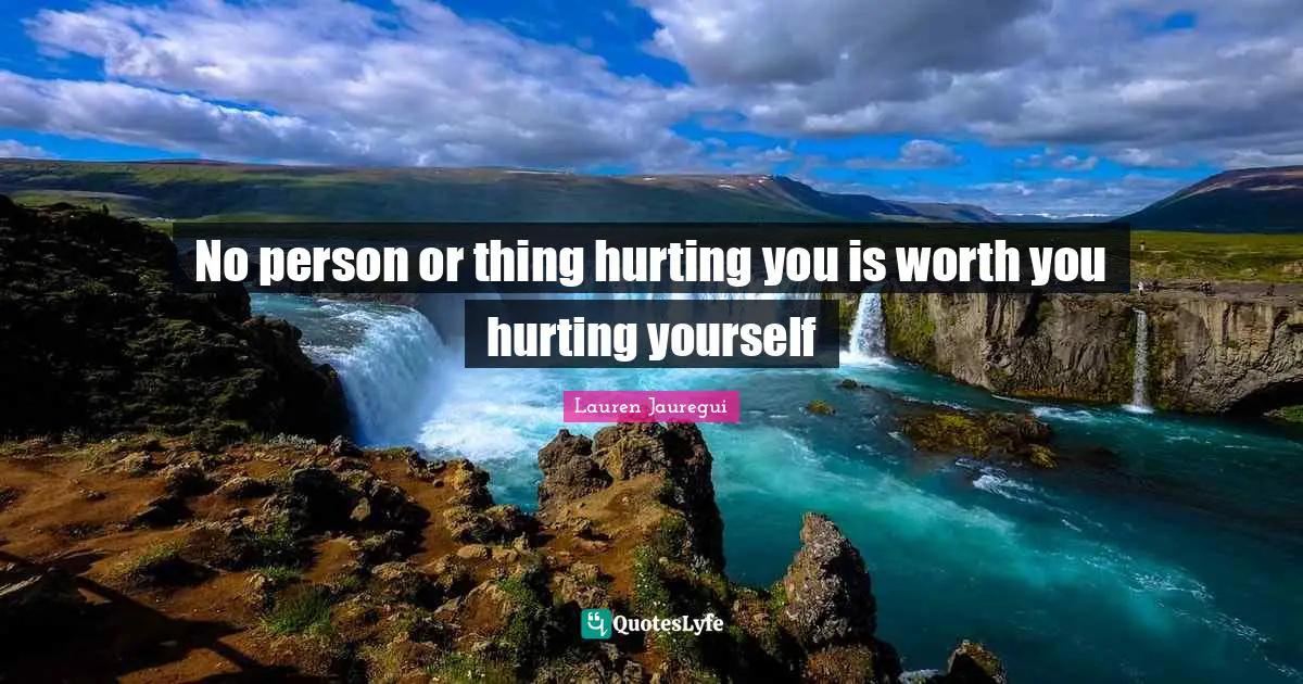 Persons Quotes: "No person or thing hurting you is worth you hurting yourself"