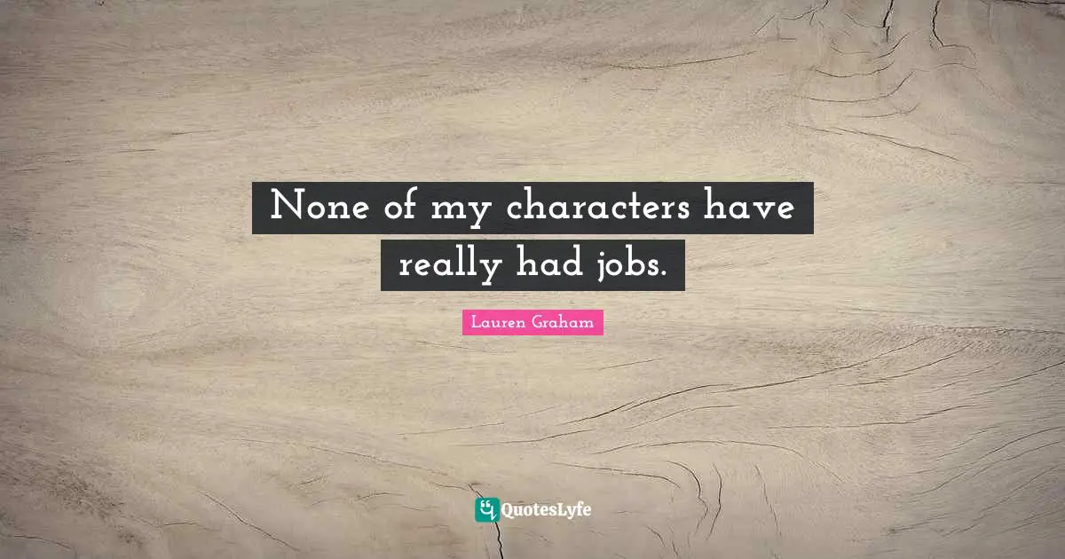 None of my characters have really had jobs.
