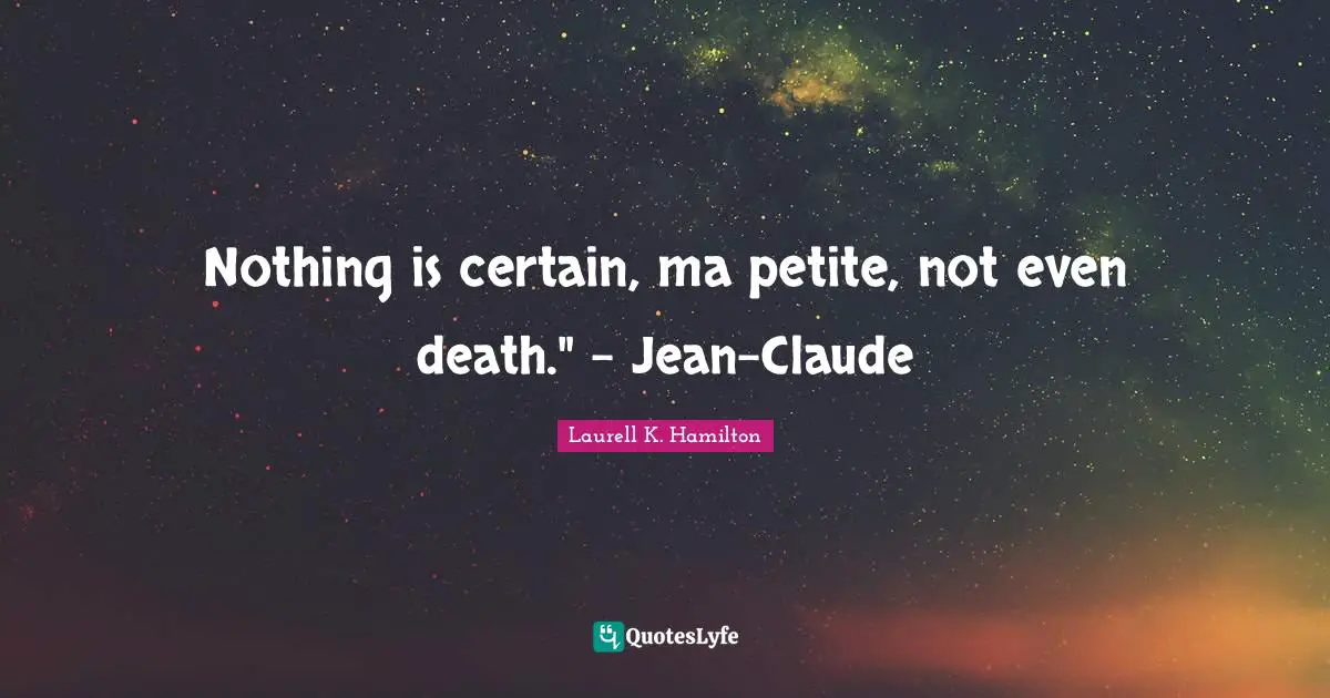 Nothing is certain, ma petite, not even death." - Jean-Claude