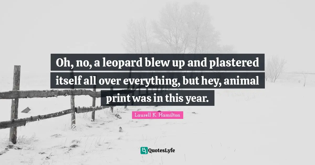 Leopards Quotes: "Oh, no, a leopard blew up and plastered itself all over everything, but hey, animal print was in this year."