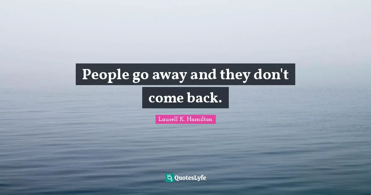 People go away and they don't come back.