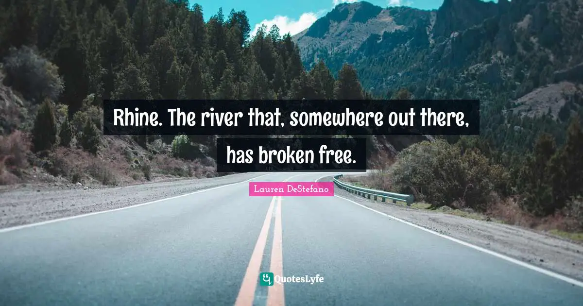 Lauren DeStefano Quotes: "Rhine. The river that, somewhere out there, has broken free."