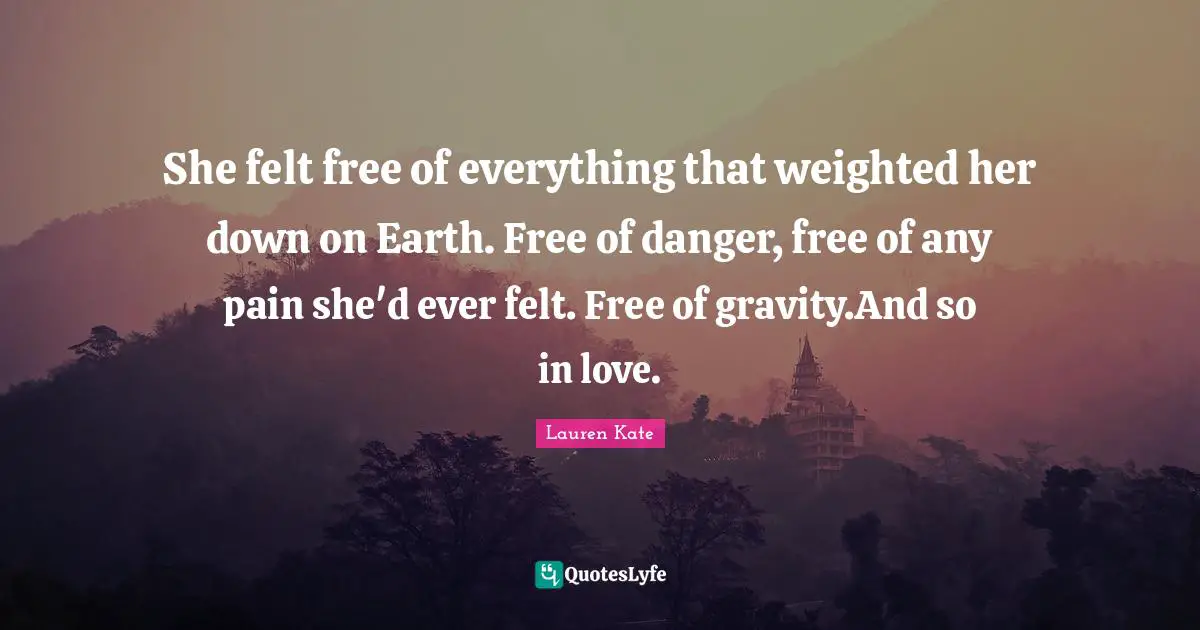 She felt free of everything that weighted her down on Earth. Free of danger, free of any pain she'd ever felt. Free of gravity.And so in love.