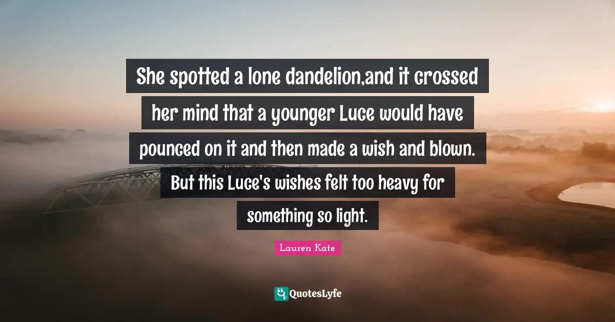 She spotted a lone dandelion,and it crossed her mind that a younger Luce would have pounced on it and then made a wish and blown. But this Luce's wishes felt too heavy for something so light.
