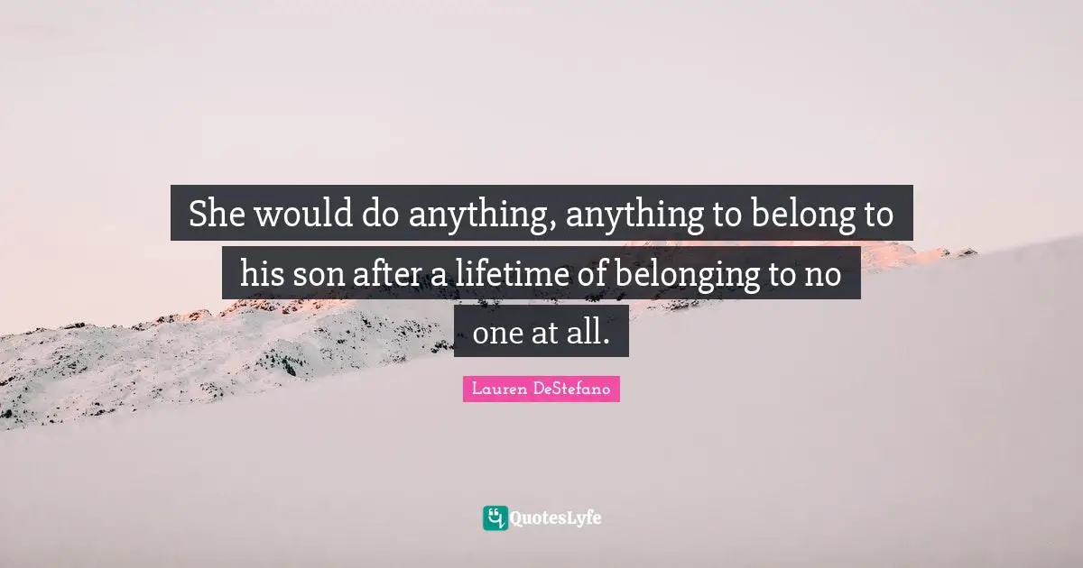 Lauren DeStefano Quotes: "She would do anything, anything to belong to his son after a lifetime of belonging to no one at all."