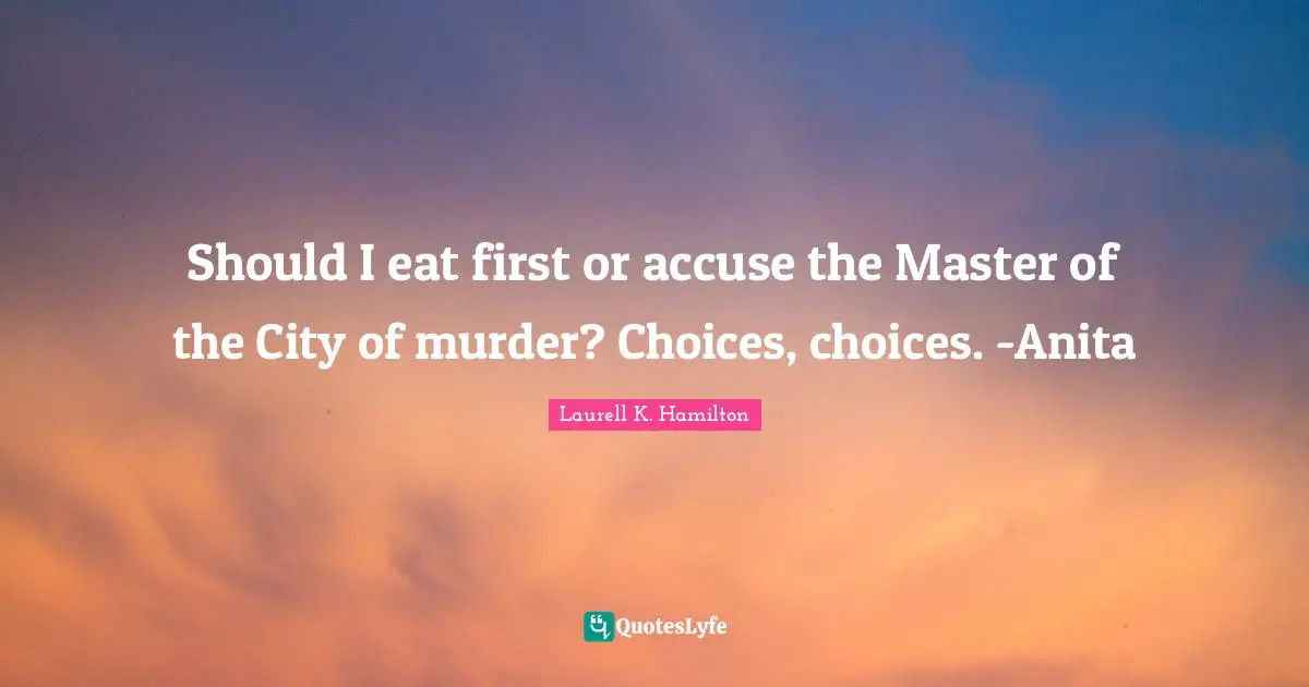 Should I eat first or accuse the Master of the City of murder? Choices, choices. -Anita