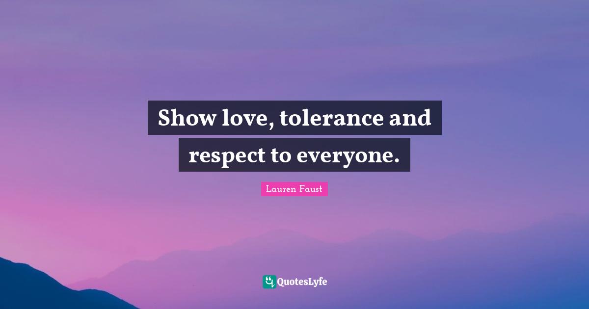 Show love, tolerance and respect to everyone.